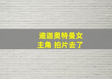 迪迦奥特曼女主角 拍片去了